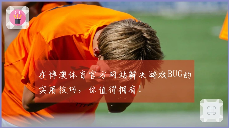 在博澳体育官方网站解决游戏BUG的实用技巧,你值得拥有!
