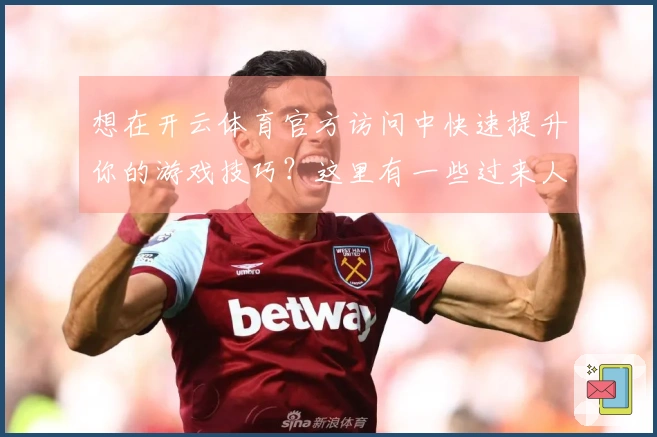 想在开云体育官方访问中快速提升你的游戏技巧？这里有一些过来人的实用经验分享！