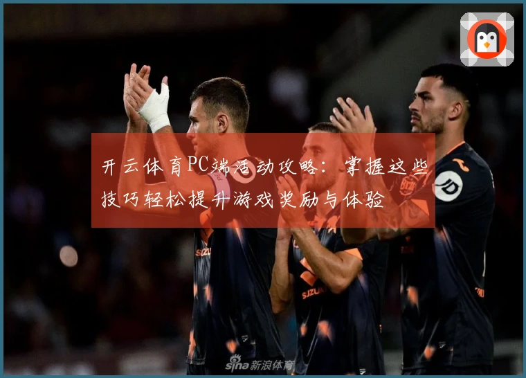 开云体育PC端活动攻略：掌握这些技巧轻松提升游戏奖励与体验