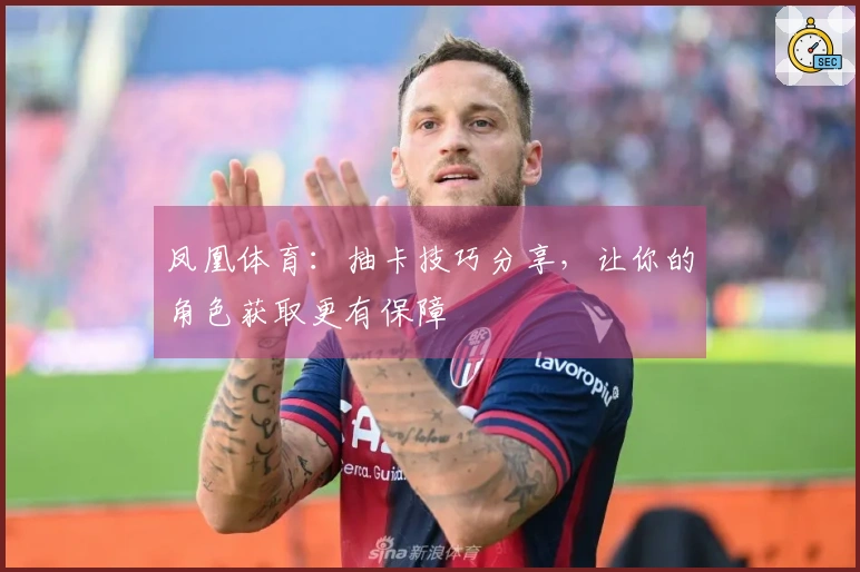 凤凰体育：抽卡技巧分享，让你的角色获取更有保障