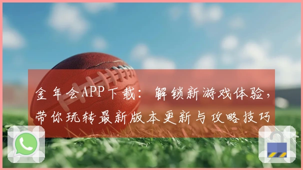金年会APP下载:解锁新游戏体验,带你玩转最新版本更新与攻略技巧
