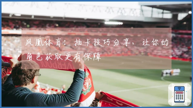 凤凰体育：抽卡技巧分享，让你的角色获取更有保障