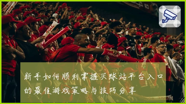 新手如何顺利掌握买球站平台入口的最佳游戏策略与技巧分享