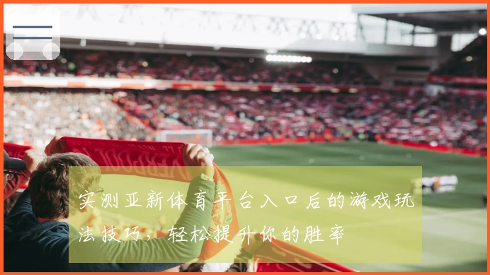 实测亚新体育平台入口后的游戏玩法技巧，轻松提升你的胜率