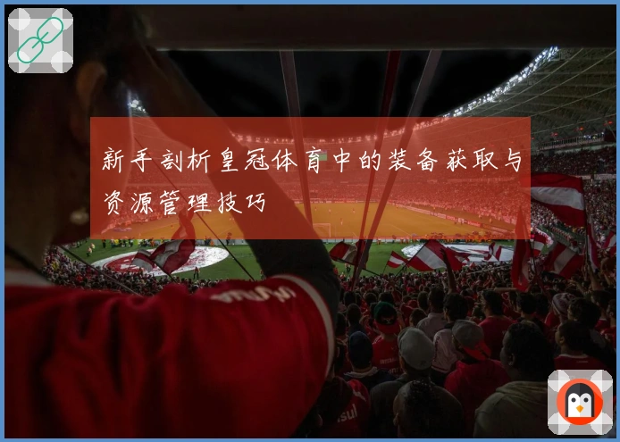 新手剖析皇冠体育中的装备获取与资源管理技巧