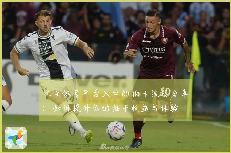 江南体育平台入口的抽卡技巧分享：如何提升你的抽卡收益与体验