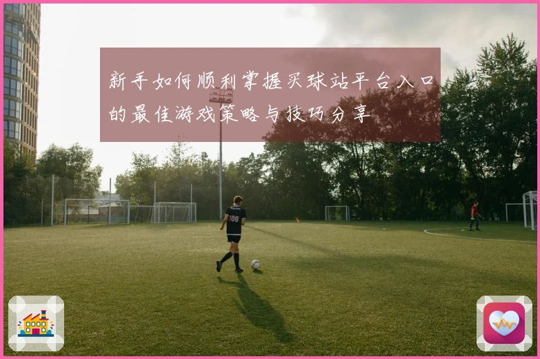 新手如何顺利掌握买球站平台入口的最佳游戏策略与技巧分享